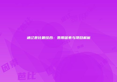 通辽芭比眼综合：费用因素与项目解析