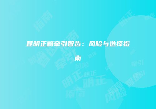 昆明正畸牵引智齿：风险与选择指南