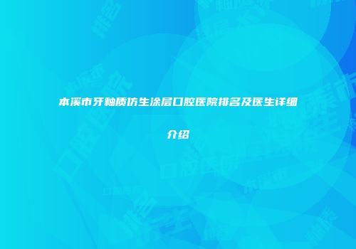 本溪市牙釉质仿生涂层口腔医院排名及医生详细介绍