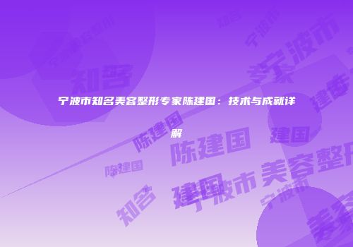 宁波市知名美容整形专家陈建国：技术与成就详解