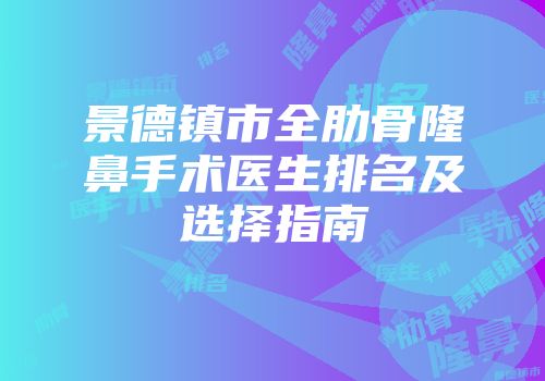 景德镇市全肋骨隆鼻手术医生排名及选择指南