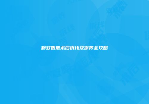 割双眼皮术后拆线及保养全攻略
