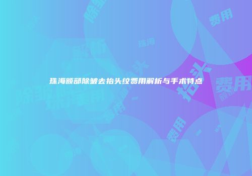 珠海额部除皱去抬头纹费用解析与手术特点