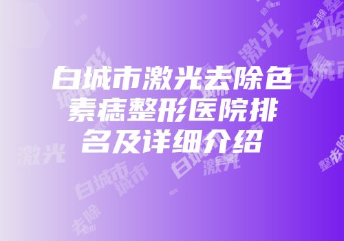 白城市激光去除色素痣整形医院排名及详细介绍