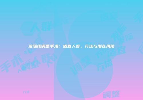 发际线调整手术：适宜人群、方法与潜在风险