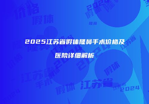 2025江苏省假体隆鼻手术价格及医院详细解析