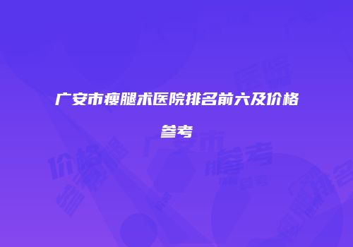 广安市瘦腿术医院排名前六及价格参考