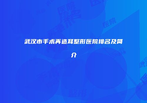 武汉市手术再造耳整形医院排名及简介