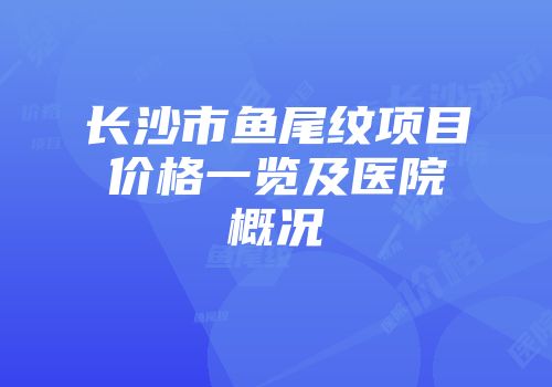 长沙市鱼尾纹项目价格一览及医院概况