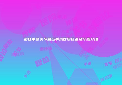 宿迁市颌关节复位手术医院排名及详细介绍