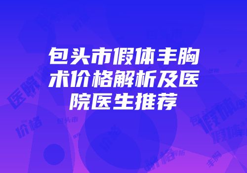 包头市假体丰胸术价格解析及医院医生推荐