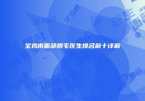 宝鸡市面部脱毛医生排名前十详解