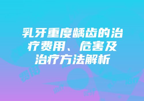 乳牙重度龋齿的治疗费用、危害及治疗方法解析