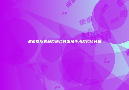 疤痕体质者是否适合开眼角手术及风险分析