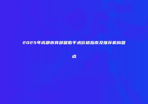 2025年成都市背部吸脂手术价格指南及推荐机构盘点