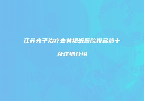 江苏光子治疗去黄褐斑医院排名前十及详细介绍