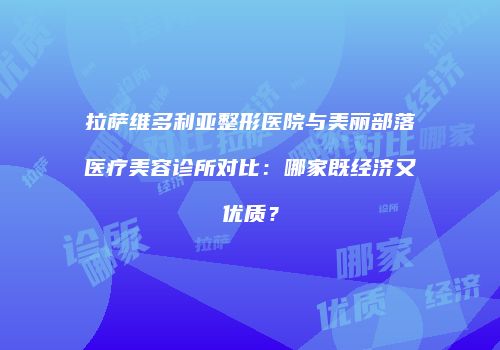 拉萨维多利亚整形医院与美丽部落医疗美容诊所对比：哪家既经济又优质？