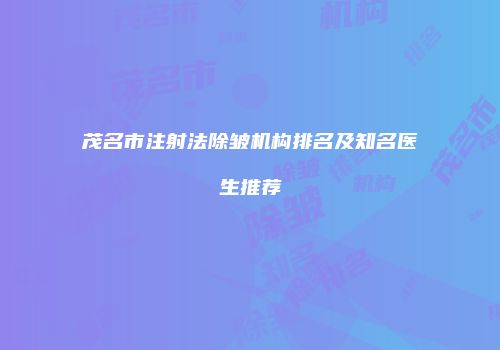 茂名市注射法除皱机构排名及知名医生推荐