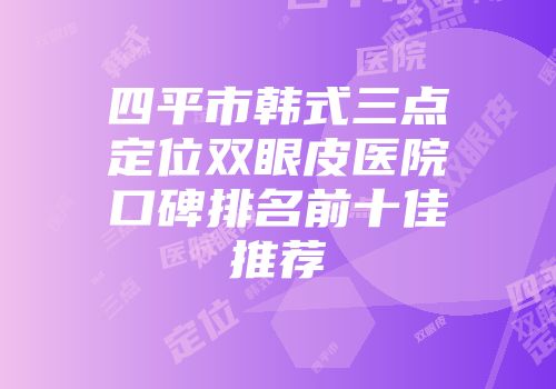 四平市韩式三点定位双眼皮医院口碑排名前十佳推荐