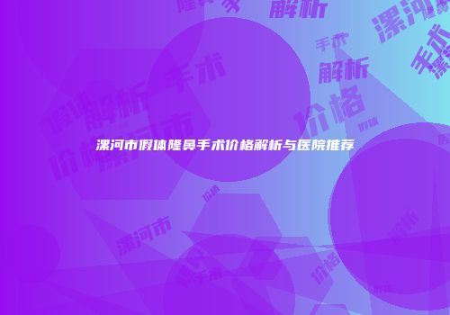 漯河市假体隆鼻手术价格解析与医院推荐