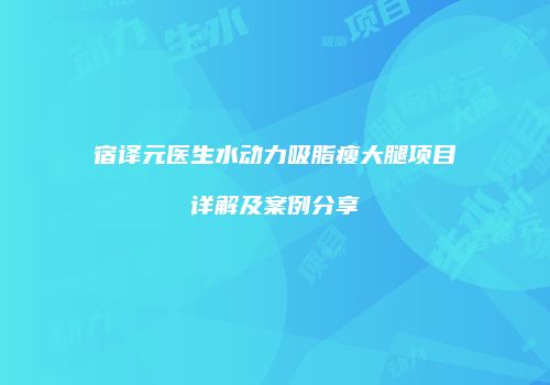 宿译元医生水动力吸脂瘦大腿项目详解及案例分享