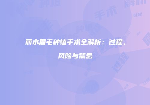 丽水眉毛种植手术全解析：过程、风险与禁忌
