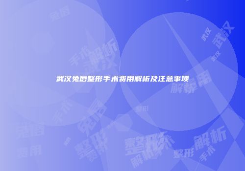 武汉兔唇整形手术费用解析及注意事项