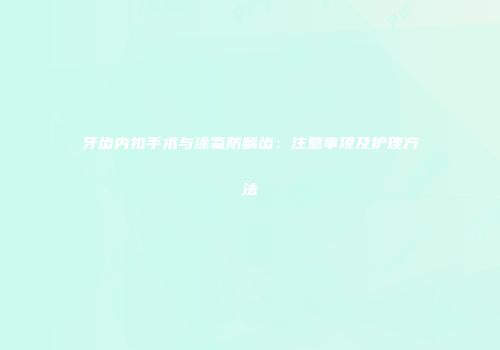 牙齿内扣手术与涂氟防龋齿：注意事项及护理方法