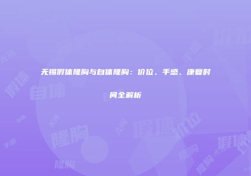 无锡假体隆胸与自体隆胸：价位、手感、康复时间全解析