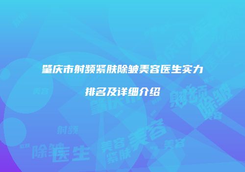 肇庆市射频紧肤除皱美容医生实力排名及详细介绍