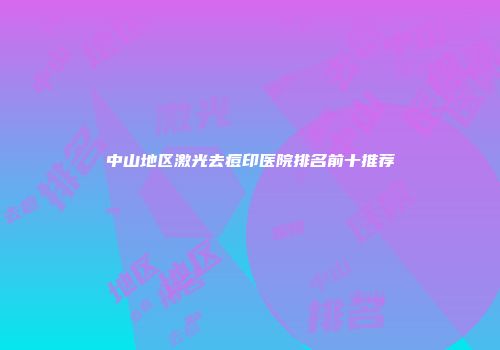 中山地区激光去痘印医院排名前十推荐