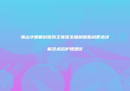 佛山华厦眼科医院王骞医生腿部吸脂减肥术详解及术后护理建议