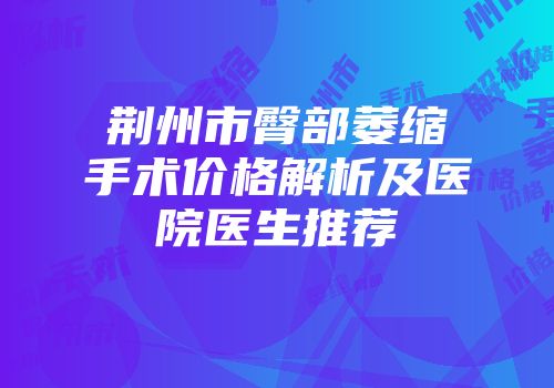 荆州市臀部萎缩手术价格解析及医院医生推荐