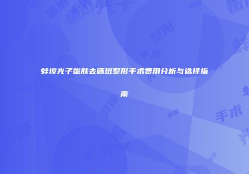 蚌埠光子嫩肤去晒斑整形手术费用分析与选择指南