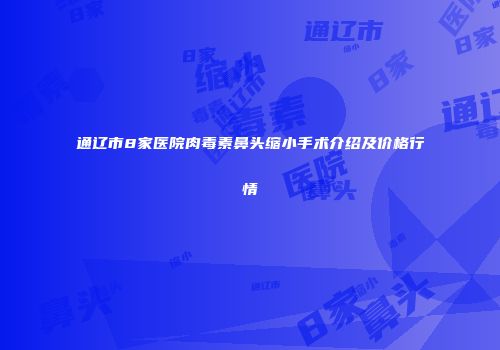 通辽市8家医院肉毒素鼻头缩小手术介绍及价格行情