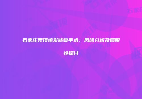 石家庄秃顶植发修复手术：风险分析及局限性探讨