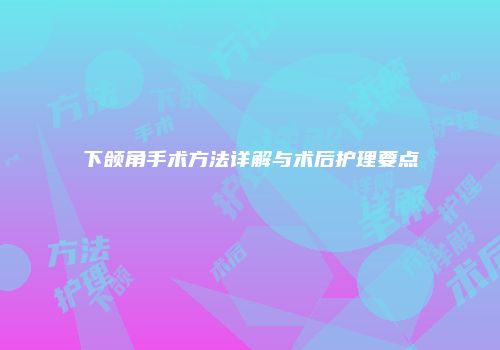 下颌角手术方法详解与术后护理要点