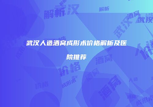 武汉人造酒窝成形术价格解析及医院推荐