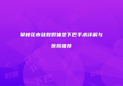 攀枝花市硅胶假体垫下巴手术详解与医院推荐