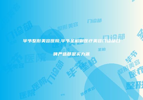 毕节整形美容医院,毕节圣柏俐医疗美容门诊部口碑严选都是实力派
