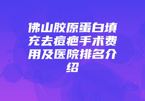 佛山胶原蛋白填充去痘疤手术费用及医院排名介绍