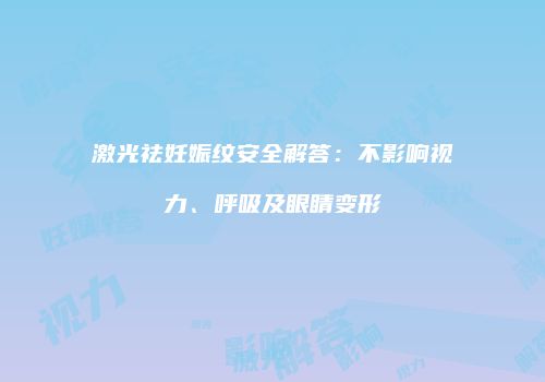 激光祛妊娠纹安全解答：不影响视力、呼吸及眼睛变形