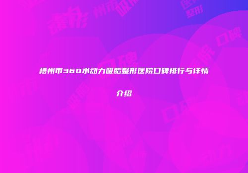 梧州市360水动力吸脂整形医院口碑排行与详情介绍