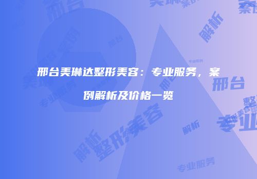邢台美琳达整形美容：专业服务，案例解析及价格一览