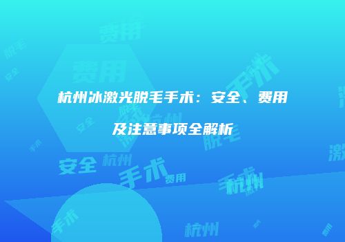 杭州冰激光脱毛手术：安全、费用及注意事项全解析