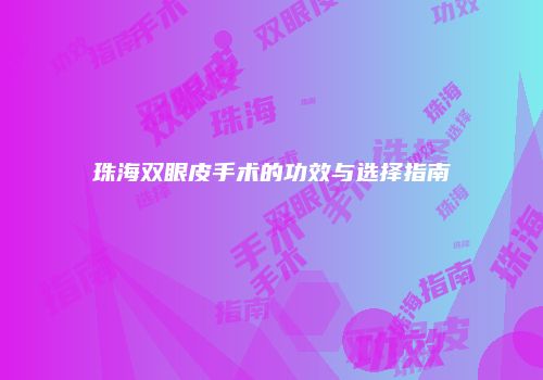 珠海双眼皮手术的功效与选择指南