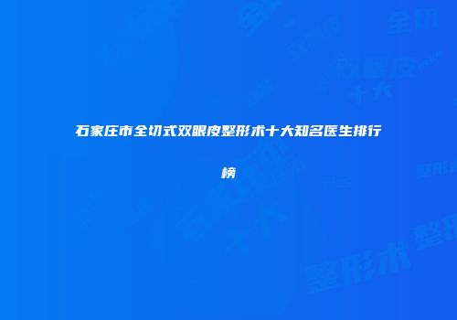 石家庄市全切式双眼皮整形术十大知名医生排行榜