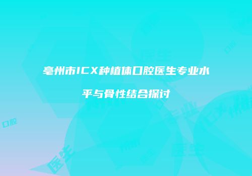 亳州市ICX种植体口腔医生专业水平与骨性结合探讨