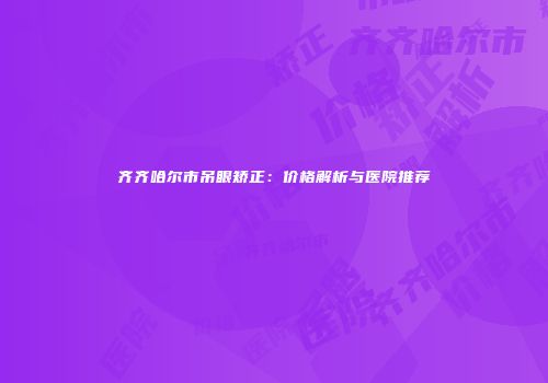 齐齐哈尔市吊眼矫正：价格解析与医院推荐