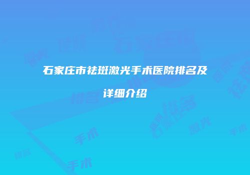 石家庄市祛斑激光手术医院排名及详细介绍